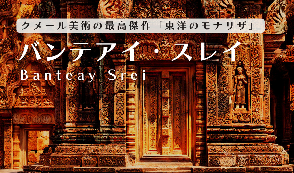 バンテアイ・スレイ遺跡｜クメール美術の最高傑作「東洋のモナリザ