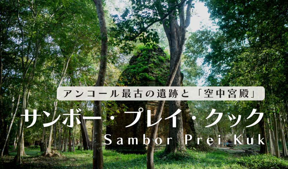 サンボー・プレイ・クック遺跡｜アンコール最古の遺跡と空中宮殿